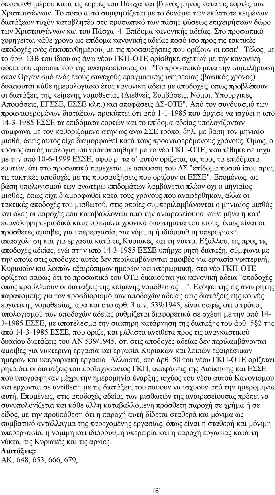 Στο προσωπικό χορηγείται κάθε χρόνο ως επίδοµα κανονικής αδείας ποσό ίσο προς τις τακτικές αποδοχές ενός δεκαπενθηµέρου, µε τις προσαυξήσεις που ορίζουν οι εσσε". Τέλος, µε το άρθ.