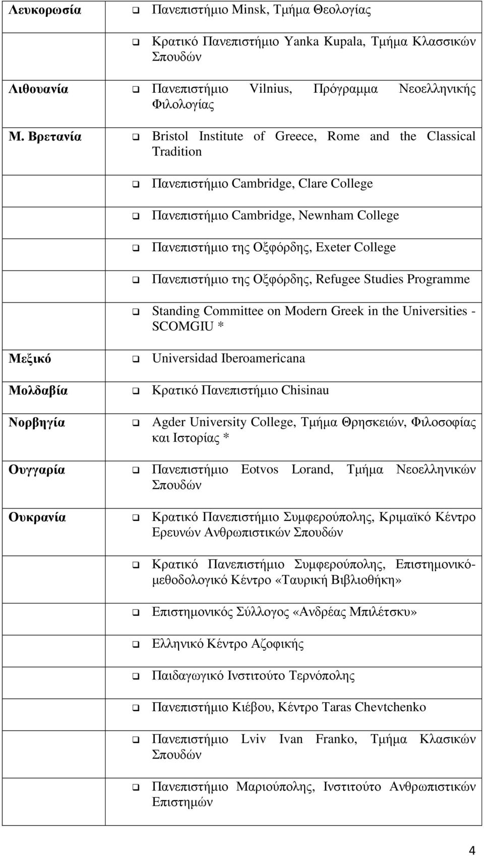 Πανεπιστήµιο της Οξφόρδης, Refugee Studies Programme Standing Committee on Modern Greek in the Universities - SCOMGIU * Μεξικό Universidad Iberoamericana Μολδαβία Κρατικό Πανεπιστήµιο Chisinau