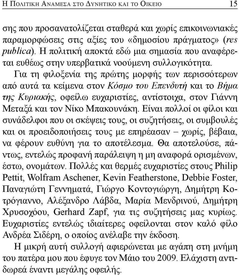 Για τη φιλοξενία της πρώτης μορφής των περισσότερων από αυτά τα κείμενα στον Κόσμο του Επενδυτή και το Βήμα της Κυριακής, οφείλω ευχαριστίες, αντίστοιχα, στον Γιάννη Μεταξά και τον Νίκο Μπακουνάκη.