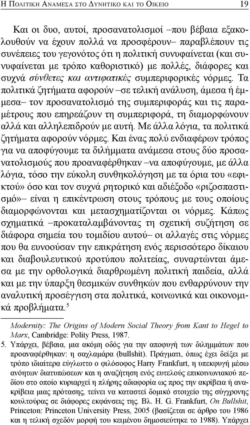 Τα πολιτικά ζητήματα αφορούν σε τελική ανάλυση, άμεσα ή έμμεσα τον προσανατολισμό της συμπεριφοράς και τις παραμέτρους που επηρεάζουν τη συμπεριφορά, τη διαμορφώνουν αλλά και αλληλεπιδρούν με αυτή.