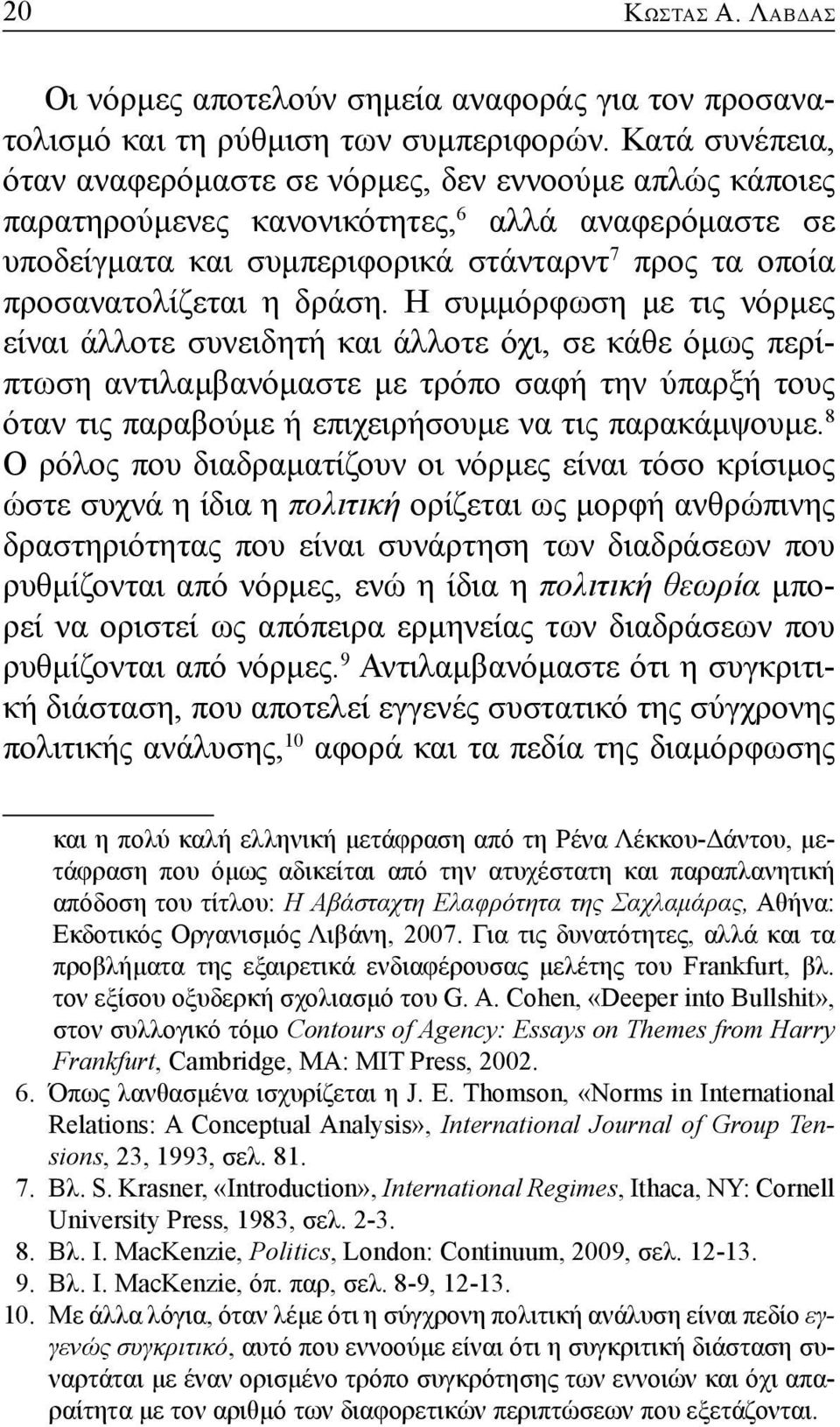 δράση. Η συμμόρφωση με τις νόρμες είναι άλλοτε συνειδητή και άλλοτε όχι, σε κάθε όμως περίπτωση αντιλαμβανόμαστε με τρόπο σαφή την ύπαρξή τους όταν τις παραβούμε ή επιχειρήσουμε να τις παρακάμψουμε.