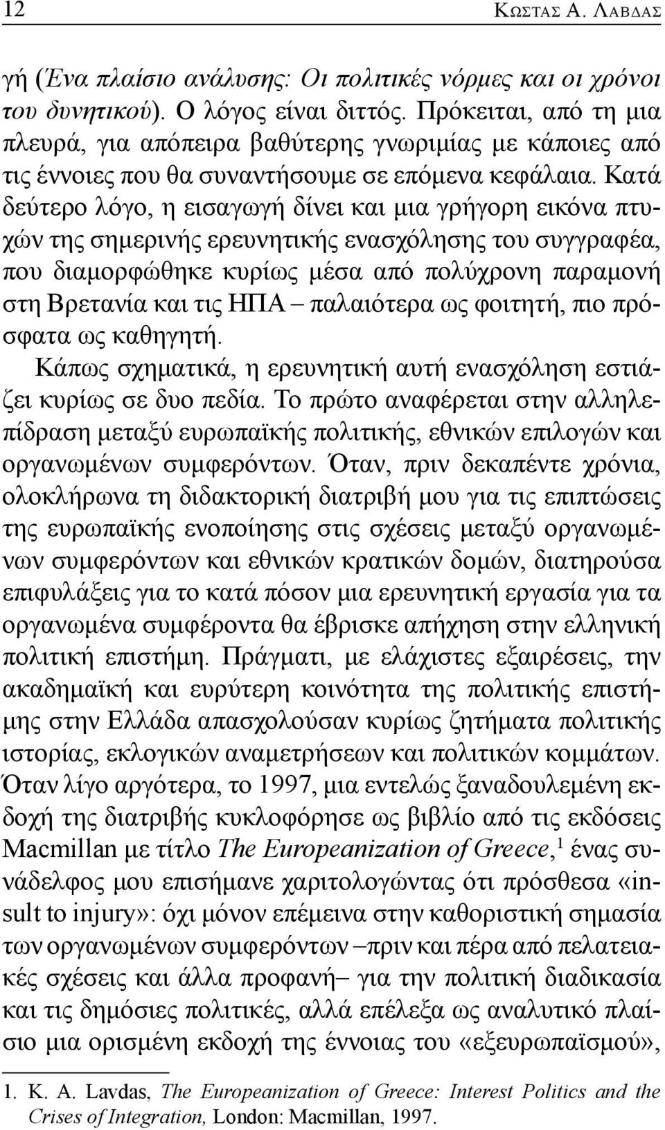 Κατά δεύτερο λόγο, η εισαγωγή δίνει και μια γρήγορη εικόνα πτυχών της σημερινής ερευνητικής ενασχόλησης του συγγραφέα, που διαμορφώθηκε κυρίως μέσα από πολύχρονη παραμονή στη Βρετανία και τις ΗΠΑ