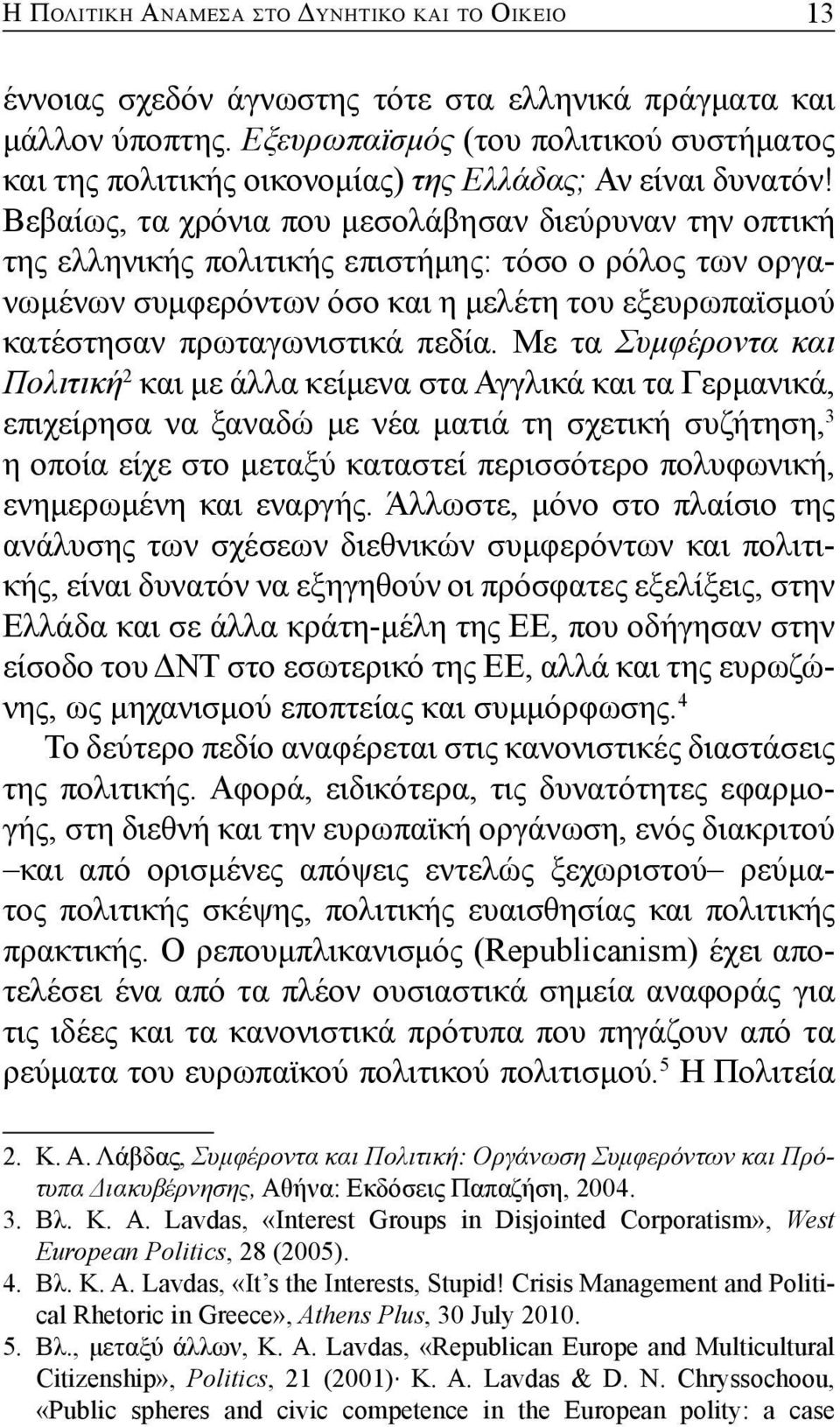 Βεβαίως, τα χρόνια που μεσολάβησαν διεύρυναν την οπτική της ελληνικής πολιτικής επιστήμης: τόσο ο ρόλος των οργανωμένων συμφερόντων όσο και η μελέτη του εξευρωπαϊσμού κατέστησαν πρωταγωνιστικά πεδία.