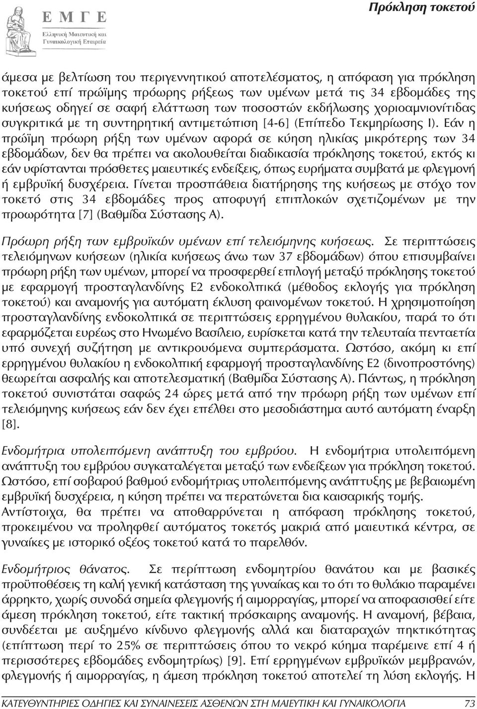Εάν η πρώϊµη πρόωρη ρήξη των υµένων αφορά σε κύηση ηλικίας µικρότερης των 34 εβδοµάδων, δεν θα πρέπει να ακολουθείται διαδικασία πρόκλησης τοκετού, εκτός κι εάν υφίστανται πρόσθετες µαιευτικές