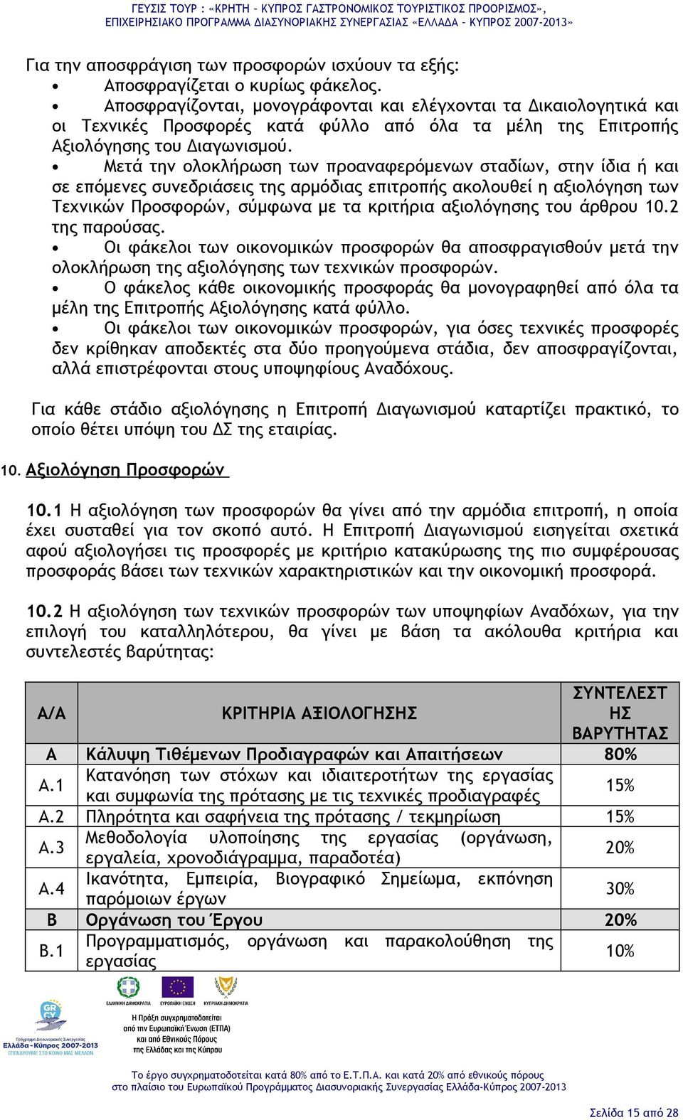 Μετά την ολοκλήρωση των προαναφερόμενων σταδίων, στην ίδια ή και σε επόμενες συνεδριάσεις της αρμόδιας επιτροπής ακολουθεί η αξιολόγηση των Τεχνικών Προσφορών, σύμφωνα με τα κριτήρια αξιολόγησης του