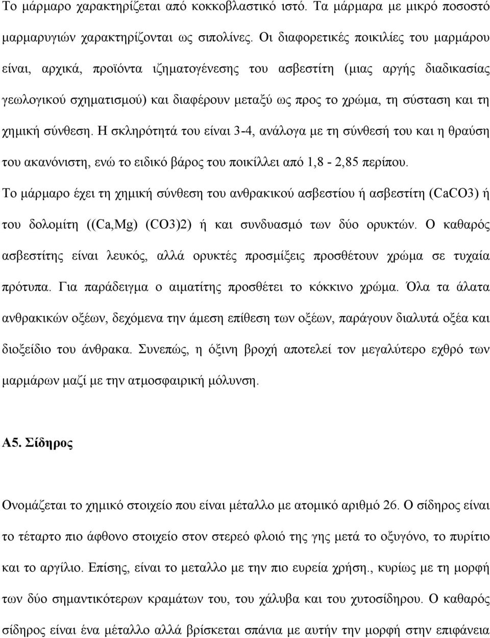 χηµική σύνθεση. Η σκληρότητά του είναι 3-4, ανάλογα µε τη σύνθεσή του και η θραύση του ακανόνιστη, ενώ το ειδικό βάρος του ποικίλλει από 1,8-2,85 περίπου.