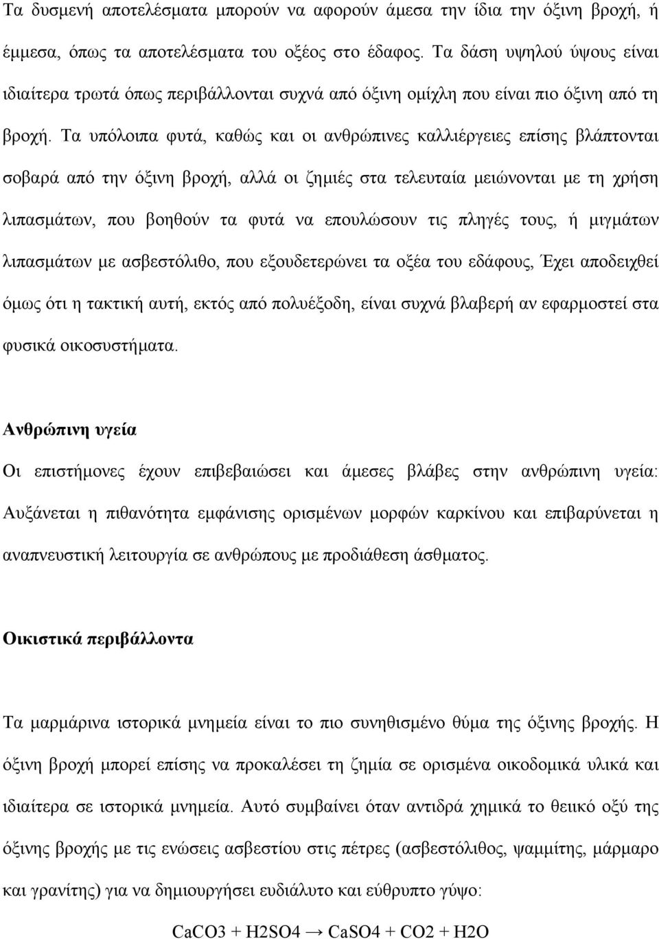 Τα υπόλοιπα φυτά, καθώς και οι ανθρώπινες καλλιέργειες επίσης βλάπτονται σοβαρά από την όξινη βροχή, αλλά οι ζηµιές στα τελευταία µειώνονται µε τη χρήση λιπασµάτων, που βοηθούν τα φυτά να επουλώσουν