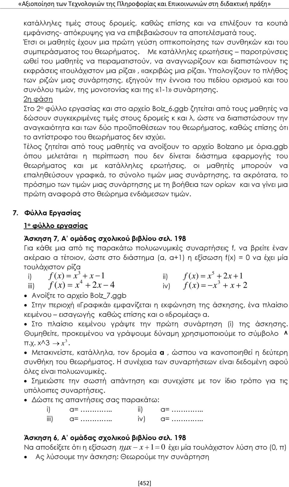 Με κατάλληλες ερωτήσεις παροτρύνσεις ωθεί του μαθητές να πειραματιστούν, να αναγνωρίζουν και διαπιστώνουν τις εκφράσεις «τουλάχιστον μια ρίζα», «ακριβώς μια ρίζα».