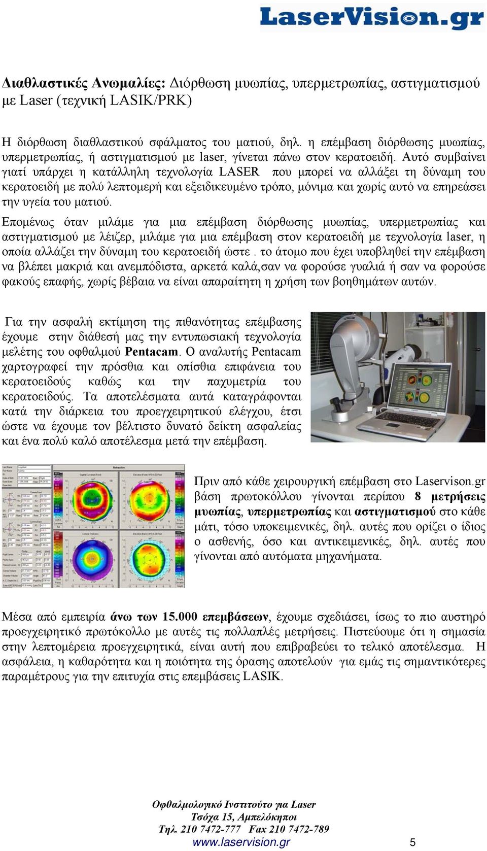 Αυτό συμβαίνει γιατί υπάρχει η κατάλληλη τεχνολογία LASER που μπορεί να αλλάξει τη δύναμη του κερατοειδή με πολύ λεπτομερή και εξειδικευμένο τρόπο, μόνιμα και χωρίς αυτό να επηρεάσει την υγεία του