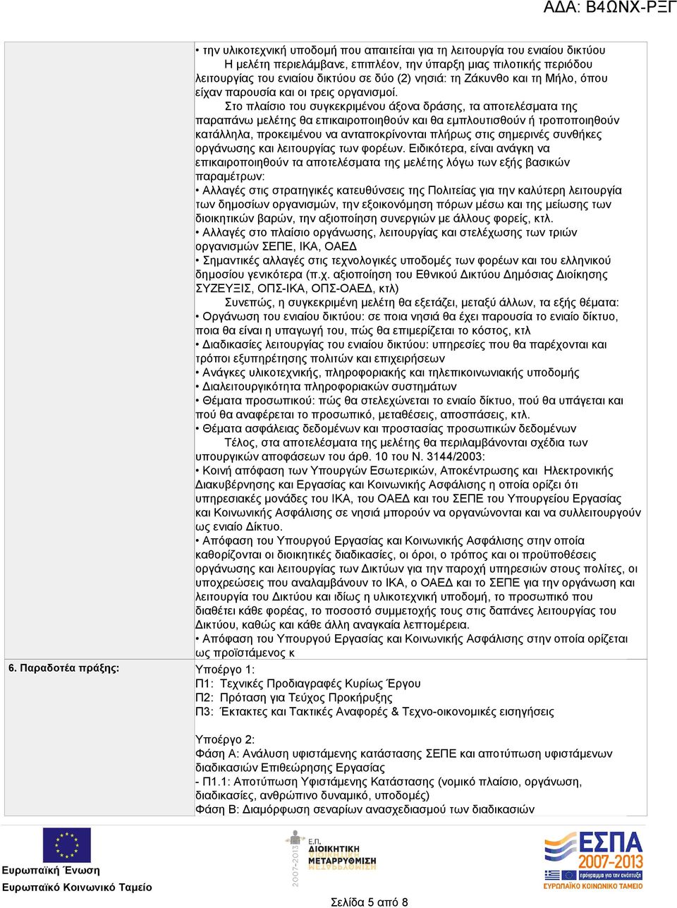 Στο πλαίσιο του συγκεκριμένου άξονα δράσης, τα αποτελέσματα της παραπάνω μελέτης θα επικαιροποιηθούν και θα εμπλουτισθούν ή τροποποιηθούν κατάλληλα, προκειμένου να ανταποκρίνονται πλήρως στις