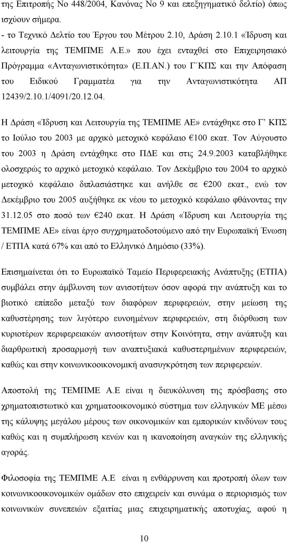 Η ράση «Ίδρυση και Λειτουργία της ΤΕΜΠΜΕ ΑΕ» εντάχθηκε στο Γ ΚΠΣ το Ιούλιο του 2003 µε αρχικό µετοχικό κεφάλαιο 100 εκατ. Τον Αύγουστο του 2003 η ράση εντάχθηκε στο Π Ε και στις 24.9.