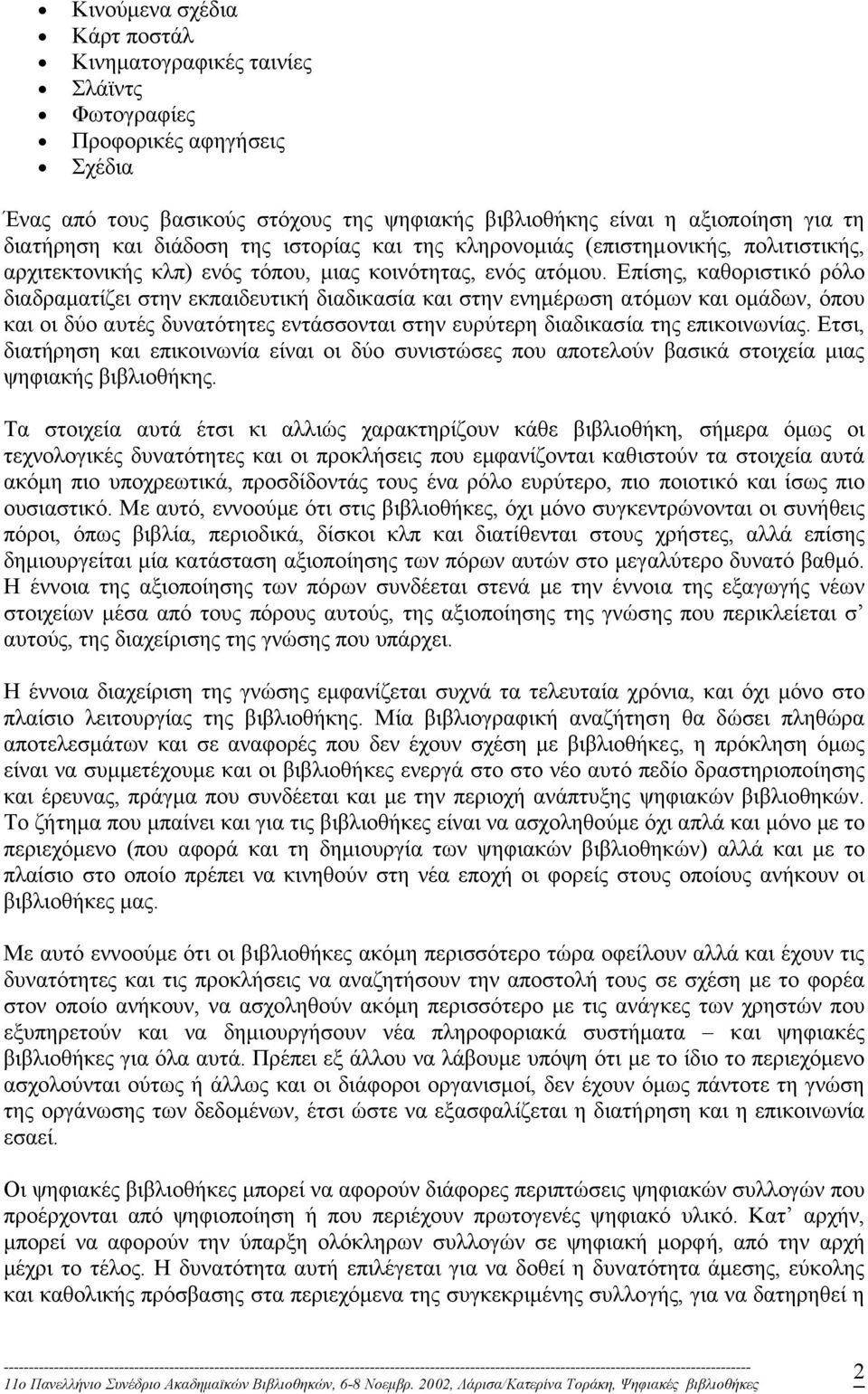 Επίσης, καθοριστικό ρόλο διαδραµατίζει στην εκπαιδευτική διαδικασία και στην ενηµέρωση ατόµων και οµάδων, όπου και οι δύο αυτές δυνατότητες εντάσσονται στην ευρύτερη διαδικασία της επικοινωνίας.