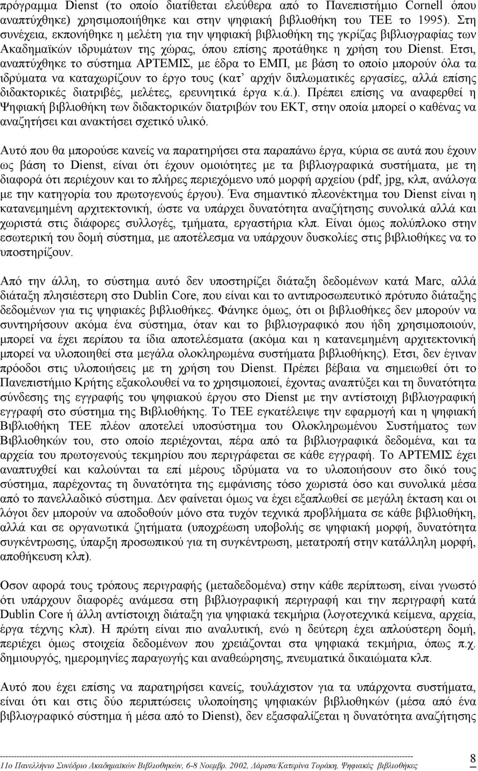 Ετσι, αναπτύχθηκε το σύστηµα ΑΡΤΕΜΙΣ, µε έδρα το ΕΜΠ, µε βάση το οποίο µπορούν όλα τα ιδρύµατα να καταχωρίζουν το έργο τους (κατ αρχήν διπλωµατικές εργασίες, αλλά επίσης διδακτορικές διατριβές,