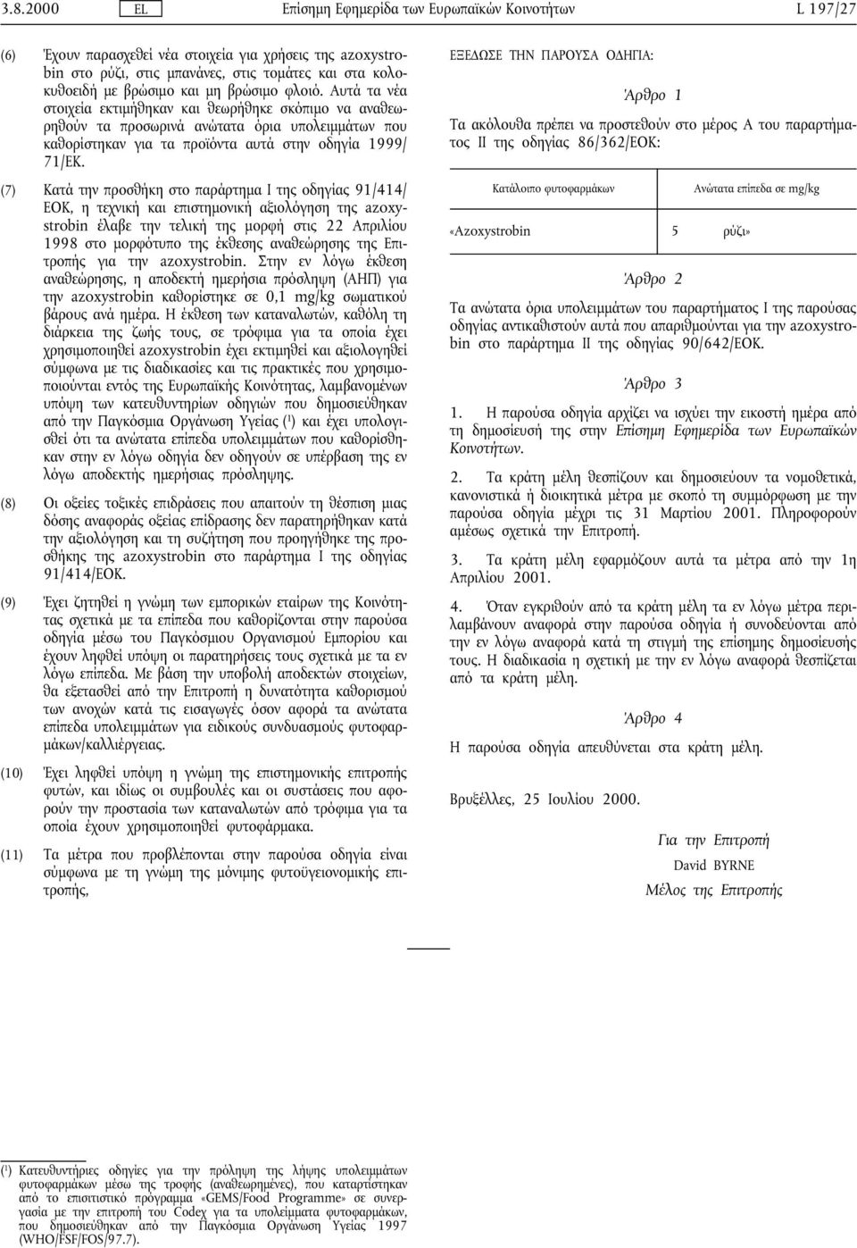 (7) Κατά την προσθήκη στο παράρτηµα Ι της οδηγίας 91/414/ ΕΟΚ, η τεχνική και επιστηµονική αξιολόγηση της azoxystrobin έλαβε την τελική της µορφή στις 22 Απριλίου 1998 στο µορφότυπο της έκθεσης