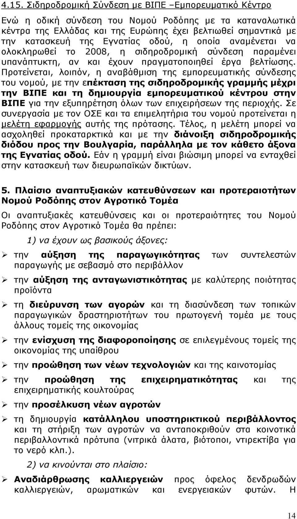 Προτείνεται, λοιπόν, η αναβάθμιση της εμπορευματικής σύνδεσης του νομού, με την επέκταση της σιδηροδρομικής γραμμής μέχρι την ΒΙΠΕ και τη δημιουργία εμπορευματικού κέντρου στην ΒΙΠΕ για την