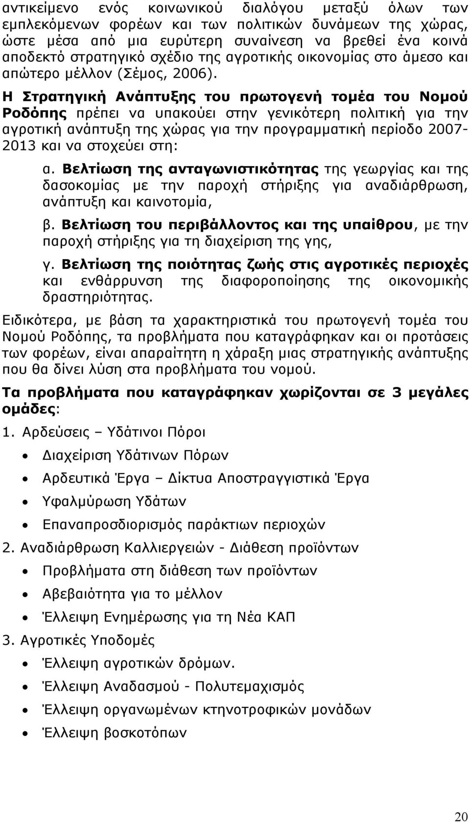 Η Στρατηγική Ανάπτυξης του πρωτογενή τομέα του Νομού Ροδόπης πρέπει να υπακούει στην γενικότερη πολιτική για την αγροτική ανάπτυξη της χώρας για την προγραμματική περίοδο 2007-2013 και να στοχεύει