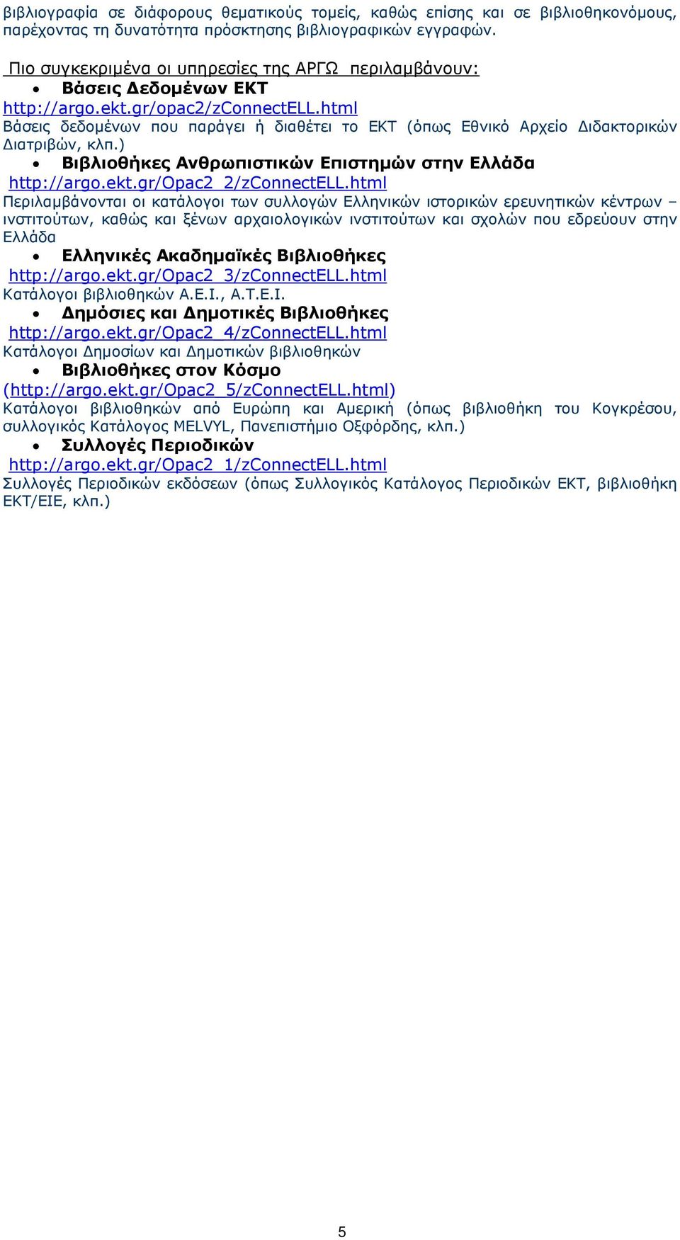 html Βάσεις δεδοµένων που παράγει ή διαθέτει το ΕΚΤ (όπως Εθνικό Αρχείο ιδακτορικών ιατριβών, κλπ.) Βιβλιοθήκες Ανθρωπιστικών Επιστηµών στην Ελλάδα http://argo.ekt.gr/opac2_2/zconnectell.