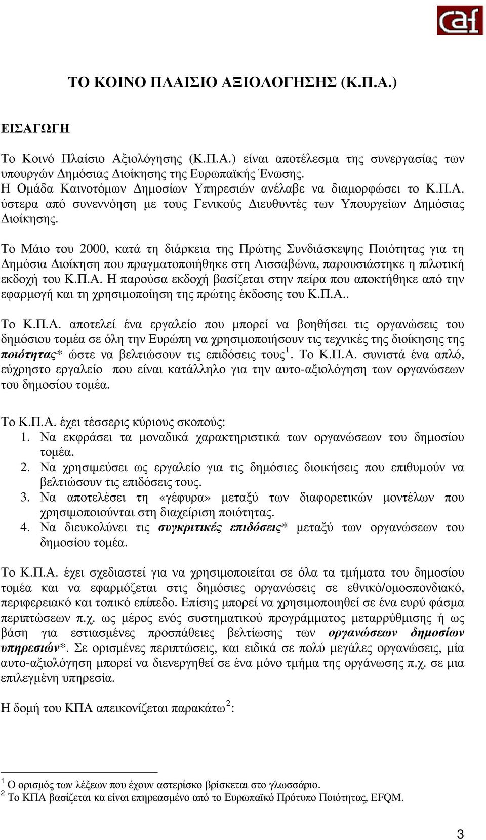 Το Μάιο του 2000, κατά τη διάρκεια της Πρώτης Συνδιάσκεψης Ποιότητας για τη Δημόσια Διοίκηση που πραγματοποιήθηκε στη Λισσαβώνα, παρουσιάστηκε η πιλοτική εκδοχή του Κ.Π.Α.