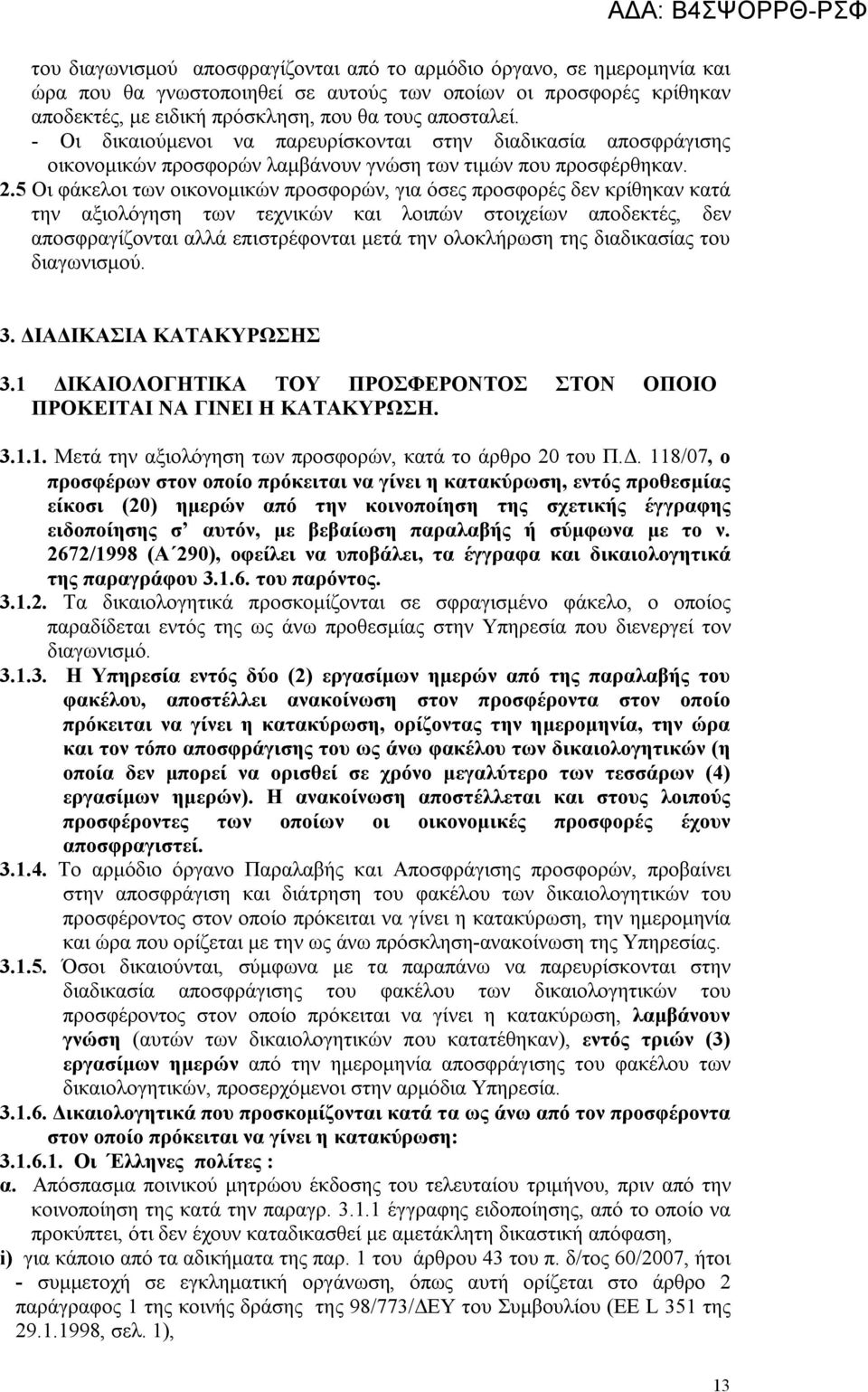 5 Οι φάκελοι των οικονομικών προσφορών, για όσες προσφορές δεν κρίθηκαν κατά την αξιολόγηση των τεχνικών και λοιπών στοιχείων αποδεκτές, δεν αποσφραγίζονται αλλά επιστρέφονται μετά την ολοκλήρωση της