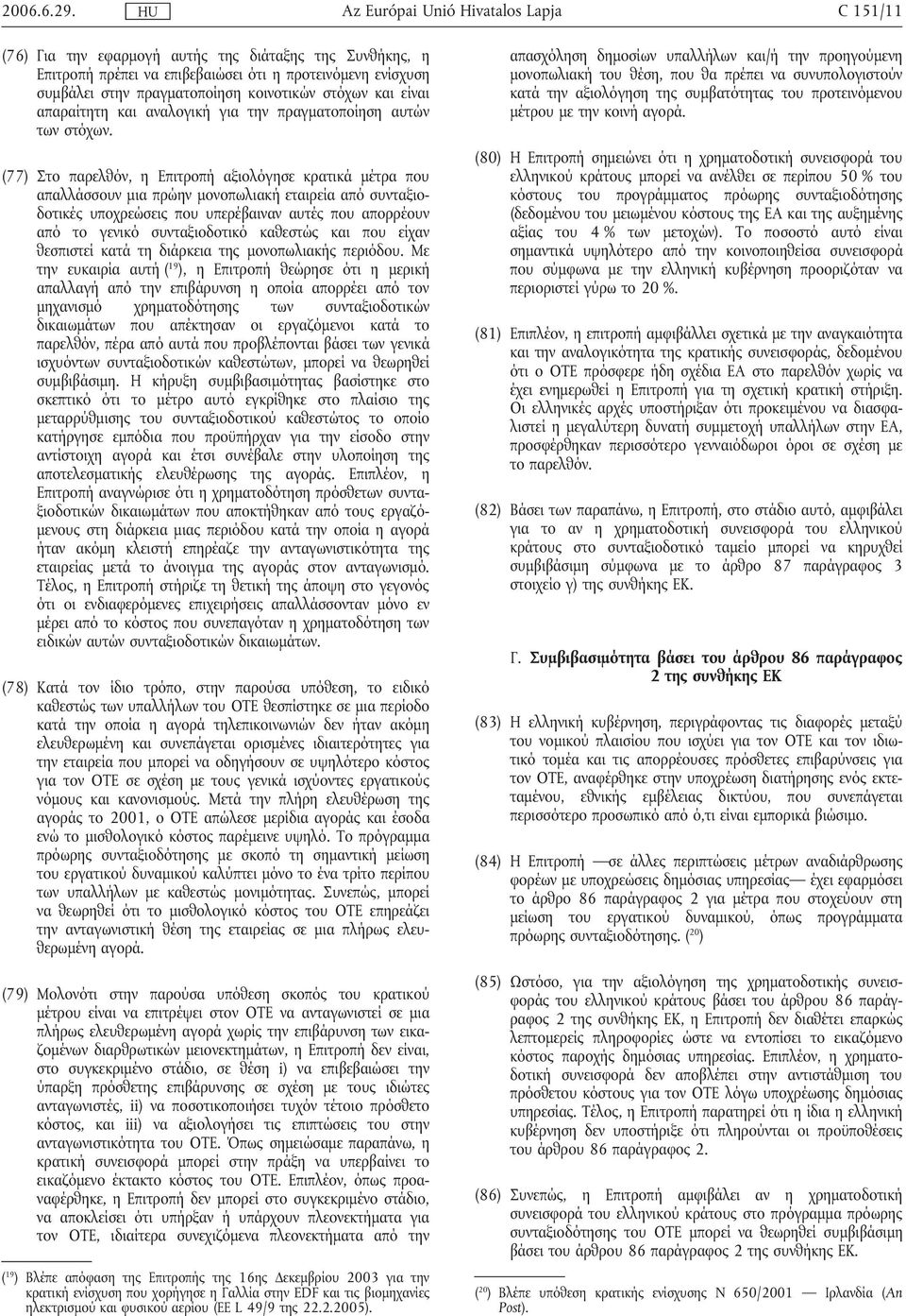 (77) Στο παρελθόν, η Επιτροπή αξιολόγησε κρατικά µέτρα που απαλλάσσουν µια πρώην µονοπωλιακή εταιρεία από συνταξιοδοτικές υποχρεώσεις που υπερέβαιναν αυτές που απορρέουν από το γενικό συνταξιοδοτικό