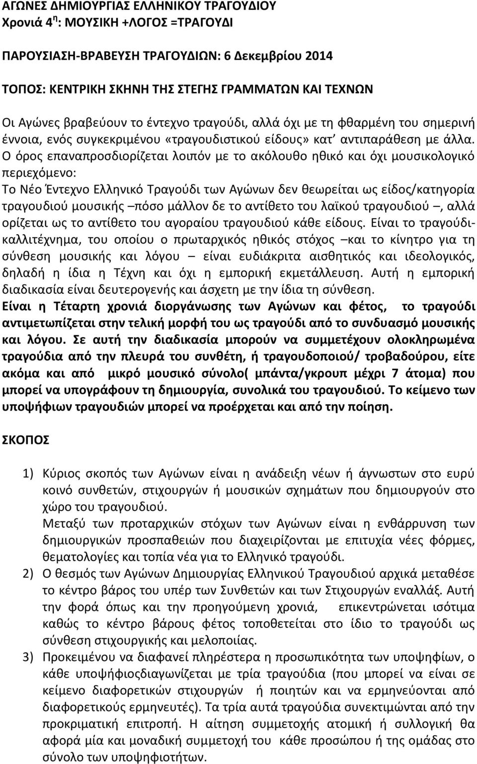 Ο όροσ επαναπροςδιορίηεται λοιπόν με το ακόλουκο θκικό και όχι μουςικολογικό περιεχόμενο: Το Νζο Ζντεχνο Ελλθνικό Τραγοφδι των Αγϊνων δεν κεωρείται ωσ είδοσ/κατθγορία τραγουδιοφ μουςικισ πόςο μάλλον