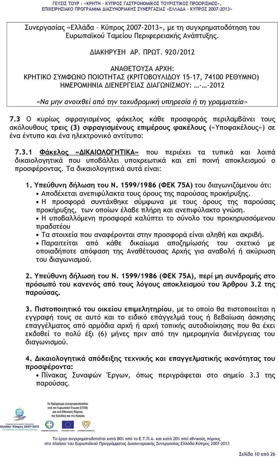 3 Ο κυρίως σφραγισμένος φάκελος κάθε προσφοράς περιλαμβάνει τους ακόλουθους τρεις (3) σφραγισμένους επιμέρους φακέλους («Υποφακέλους») σε ένα έντυπο και ένα ηλεκτρονικό αντίτυπο: 7.3.1 Φάκελος «ΔΙΚΑΙΟΛΟΓΗΤΙΚΑ» που περιέχει τα τυπικά και λοιπά δικαιολογητικά που υποβάλλει υποχρεωτικά και επί ποινή αποκλεισμού ο προσφέροντας.