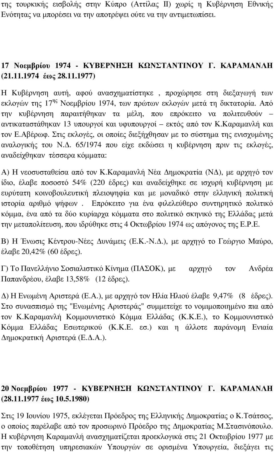 Από την κυβέρνηση παραιτήθηκαν τα µέλη, που επρόκειτο να πολιτευθούν αντικαταστάθηκαν 13 υπουργοί και υφυπουργοί εκτός από τον Κ.Καραµανλή και τον Ε.Αβέρωφ.