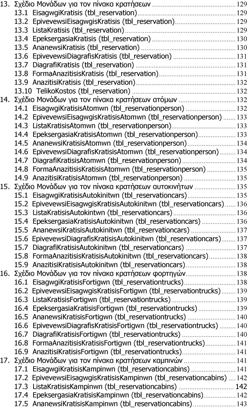 ..131 13.9 AnazitisiKratisis (tbl_reservation)...132 13.10 TelikoKostos (tbl_reservation)...132 14. Σχέδιο Μονάδων για τον πίνακα κρατήσεων ατόµων...132 14.1 EisagwgiKratisisAtomwn (tbl_reservationperson).