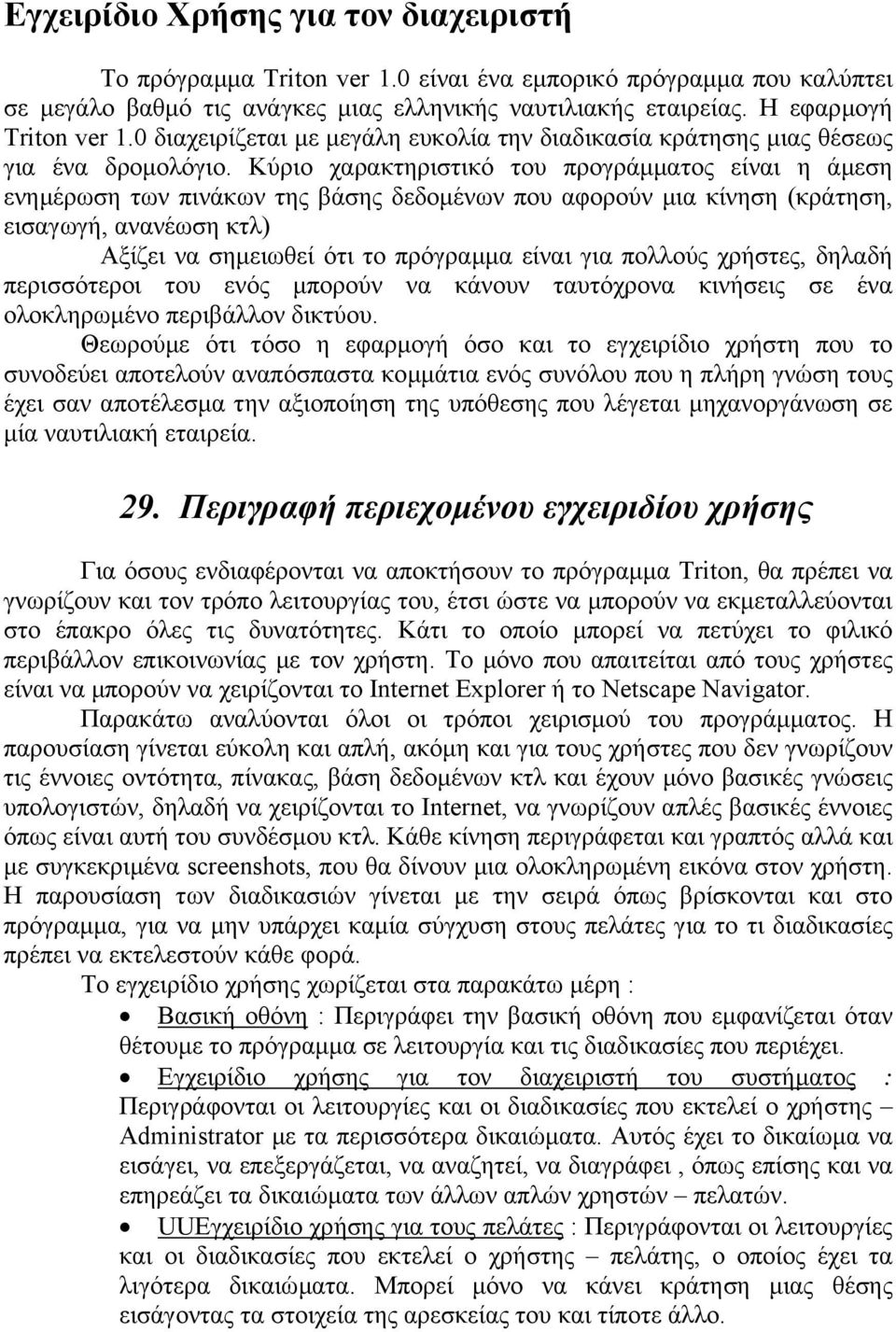 Κύριο χαρακτηριστικό του προγράµµατος είναι η άµεση ενηµέρωση των πινάκων της βάσης δεδοµένων που αφορούν µια κίνηση (κράτηση, εισαγωγή, ανανέωση κτλ) Αξίζει να σηµειωθεί ότι το πρόγραµµα είναι για