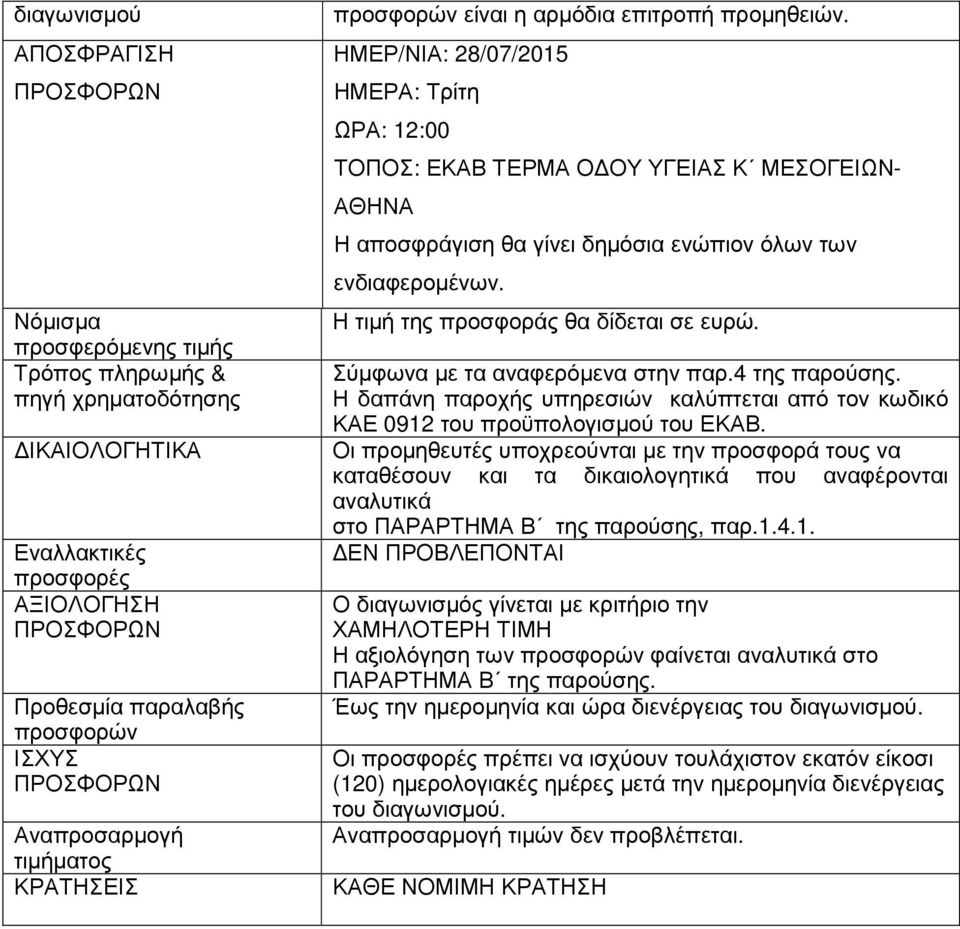 ΗΜΕΡ/ΝΙΑ: 28/07/2015 ΗΜΕΡΑ: Τρίτη ΩΡΑ: 12:00 ΤΟΠΟΣ: ΕΚΑΒ ΤΕΡΜΑ Ο ΟΥ ΥΓΕΙΑΣ Κ ΜΕΣΟΓΕΙΩΝ- ΑΘΗΝΑ Η αποσφράγιση θα γίνει δηµόσια ενώπιον όλων των ενδιαφεροµένων. Η τιµή της προσφοράς θα δίδεται σε ευρώ.