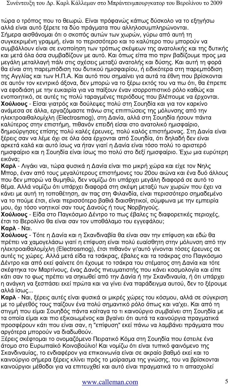 ανατολικής και της δυτικής και µετά όλα όσα συµβαδίζουν µε αυτό. Και όπως είπα πιο πριν βαδίζουµε προς µια µεγάλη µεταλλαγή πάλι στις σχέσεις µεταξύ ανατολής και δύσης.