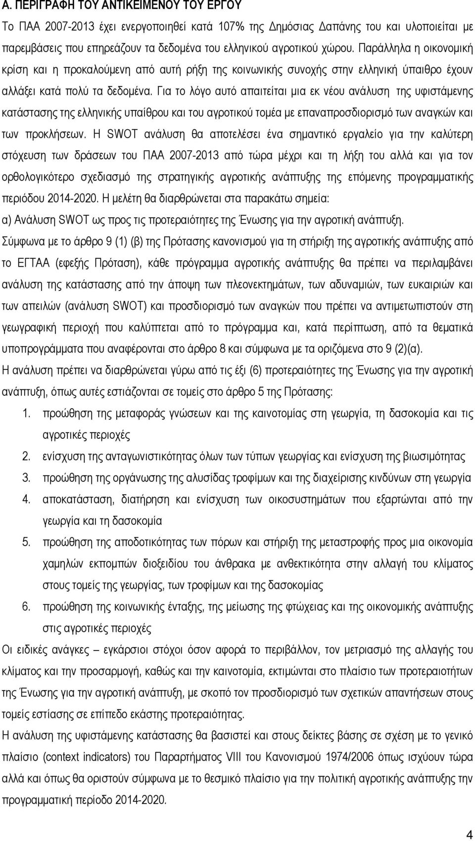 Για το λόγο αυτό απαιτείται μια εκ νέου ανάλυση της υφιστάμενης κατάστασης της ελληνικής υπαίθρου και του αγροτικού τομέα με επαναπροσδιορισμό των αναγκών και των προκλήσεων.