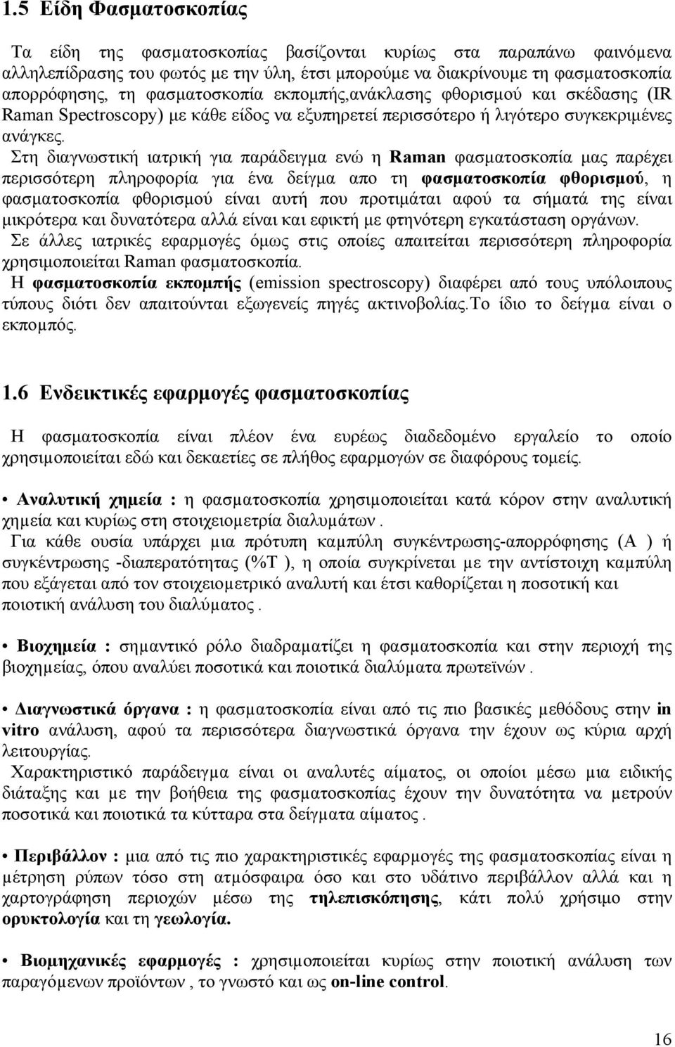 Στη διαγνωστική ιατρική για παράδειγµα ενώ η Raman φασµατοσκοπία µας παρέχει περισσότερη πληροφορία για ένα δείγµα απο τη φασµατοσκοπία φθορισµού, η φασµατοσκοπία φθορισµού είναι αυτή που προτιµάται