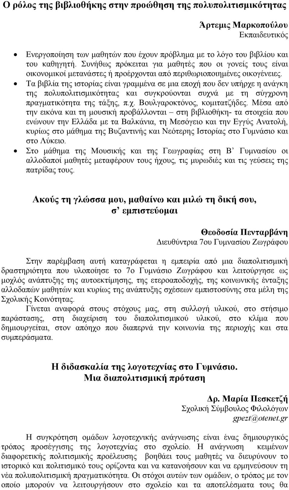 Τα βιβλία της ιστορίας είναι γραμμένα σε μια εποχή που δεν υπήρχε η ανάγκη της πολυπολιτισμικότητας και συγκρούονται συχνά με τη σύγχρονη πραγματικότητα της τάξης, π.χ. Βουλγαροκτόνος, κομιτατζήδες.