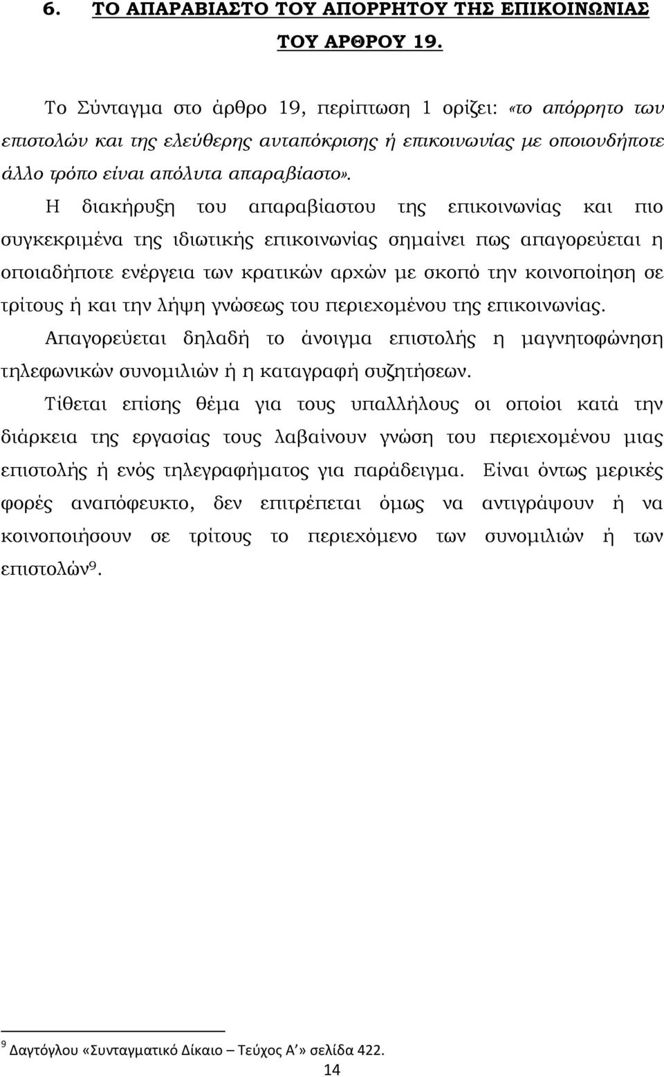 Η διακήρυξη του απαραβίαστου της επικοινωνίας και πιο συγκεκριµένα της ιδιωτικής επικοινωνίας σηµαίνει πως απαγορεύεται η οποιαδήποτε ενέργεια των κρατικών αρχών µε σκοπό την κοινοποίηση σε τρίτους ή