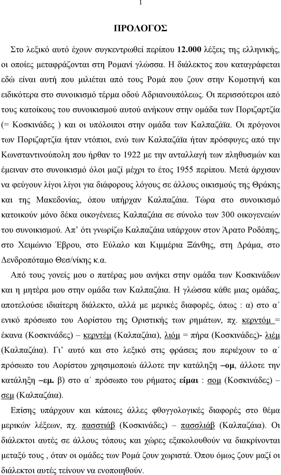 Οι περισσότεροι από τους κατοίκους του συνοικισµού αυτού ανήκουν στην οµάδα των Ποριζαρτζία (= Κοσκινάδες ) και οι υπόλοιποι στην οµάδα των Καλπαζάϊα.