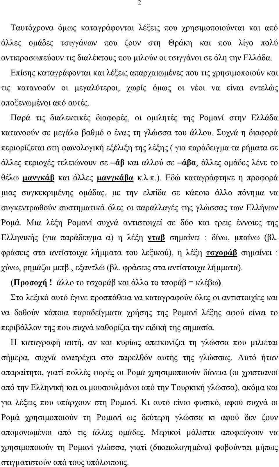 Παρά τις διαλεκτικές διαφορές, οι οµιλητές της Ροµανί στην Ελλάδα κατανοούν σε µεγάλο βαθµό ο ένας τη γλώσσα του άλλου.