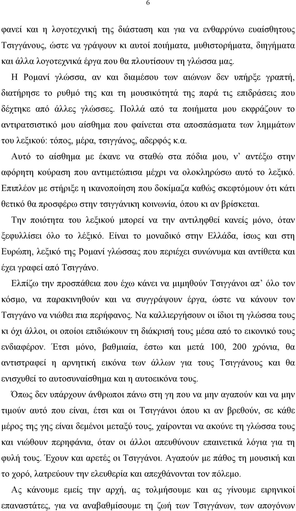 Πολλά από τα ποιήµατα µου εκφράζουν το αντιρατσιστικό µου αίσθηµα που φαίνεται στα αποσπάσµατα των ληµµάτων του λεξικού: τόπος, µέρα, τσιγγάνος, αδερφός κ.α. Αυτό το αίσθηµα µε έκανε να σταθώ στα πόδια µου, ν αντέξω στην αφόρητη κούραση που αντιµετώπισα µέχρι να ολοκληρώσω αυτό το λεξικό.