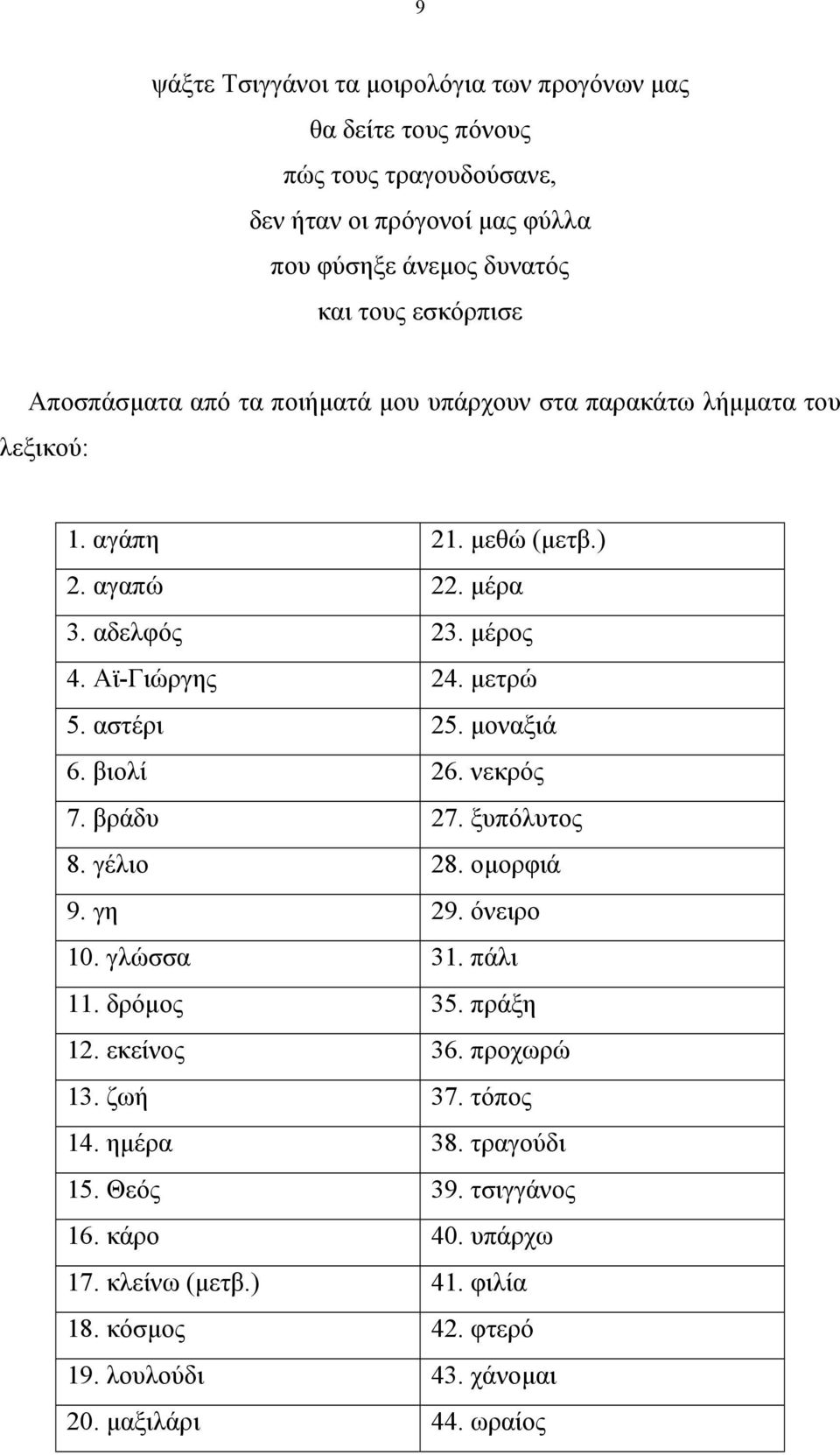 αστέρι 25. µοναξιά 6. βιολί 26. νεκρός 7. βράδυ 27. ξυπόλυτος 8. γέλιο 28. οµορφιά 9. γη 29. όνειρο 10. γλώσσα 31. πάλι 11. δρόµος 35. πράξη 12. εκείνος 36. προχωρώ 13.