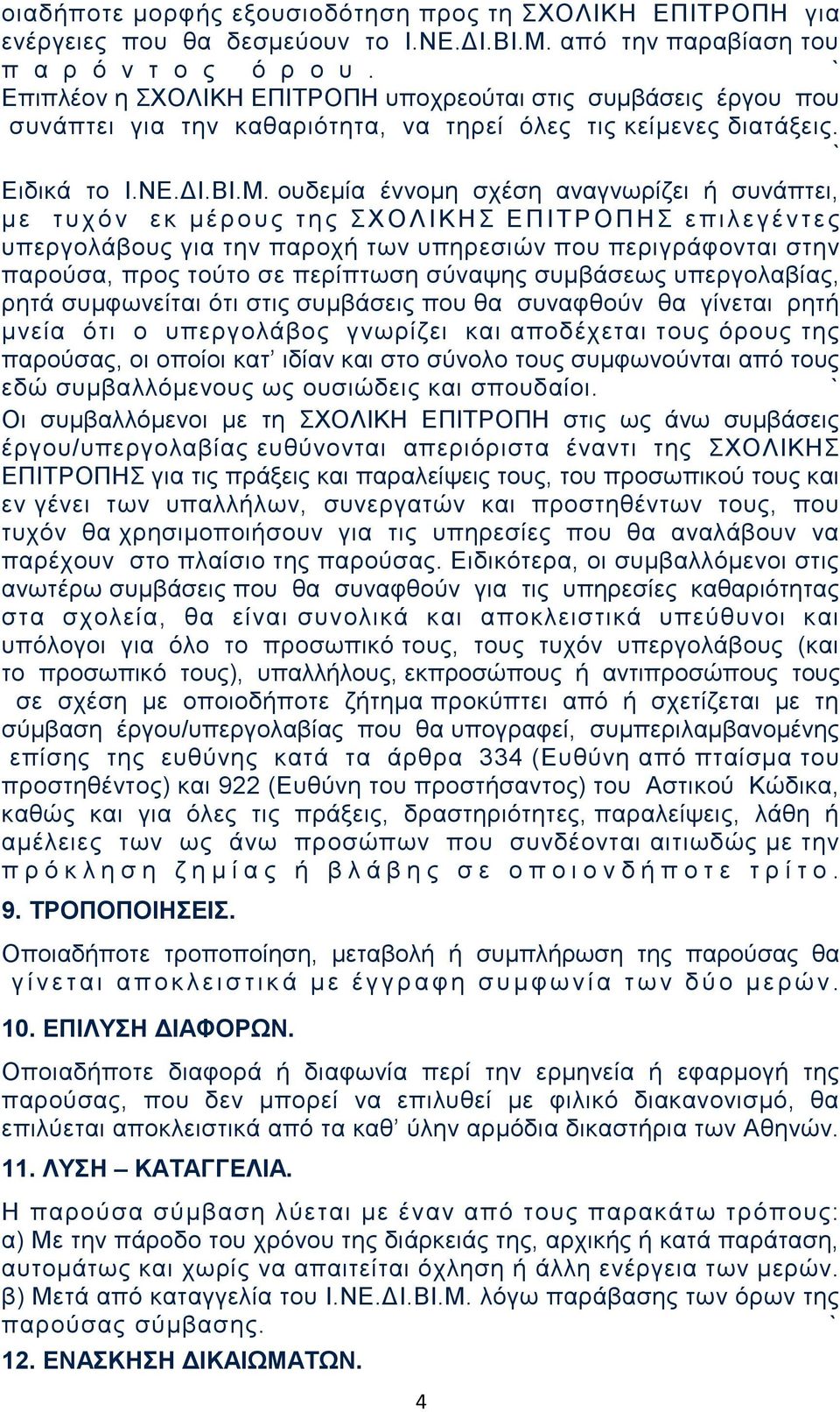 ουδεμία έννομη σχέση αναγνωρίζει ή συνάπτει, μ ε τ υ χ ό ν ε κ μ έ ρ ο υ ς τ η ς Σ ΧΟΛΙΚΗΣ ΕΠΙΤΡΟΠΗΣ επιλεγέντ ε ς υπεργολάβους για την παροχή των υπηρεσιών που περιγράφονται στην παρούσα, προς τούτο