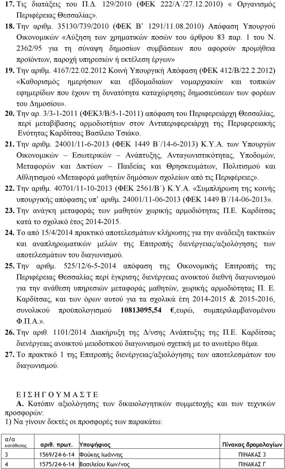 2362/95 για τη σύναψη δημοσίων συμβάσεων που αφορούν προμήθεια προϊόντων, παροχή υπηρεσιών ή εκτέλεση έργων» 19. Την αριθμ. 4167/22.02.2012 Κοινή Υπουργική Απόφαση (ΦΕΚ 412/B/22.2.2012) «Καθορισμός ημερήσιων και εβδομαδιαίων νομαρχιακών και τοπικών εφημερίδων που έχουν τη δυνατότητα καταχώρησης δημοσιεύσεων των φορέων του Δημοσίου».