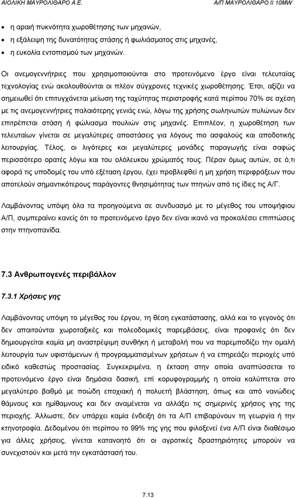 Έτσι, αξίζει να σημειωθεί ότι επιτυγχάνεται μείωση της ταχύτητας περιστροφής κατά περίπου 70% σε σχέση με τις ανεμογεννήτριες παλαιότερης γενιάς ενώ, λόγω της χρήσης σωληνωτών πυλώνων δεν επιτρέπεται