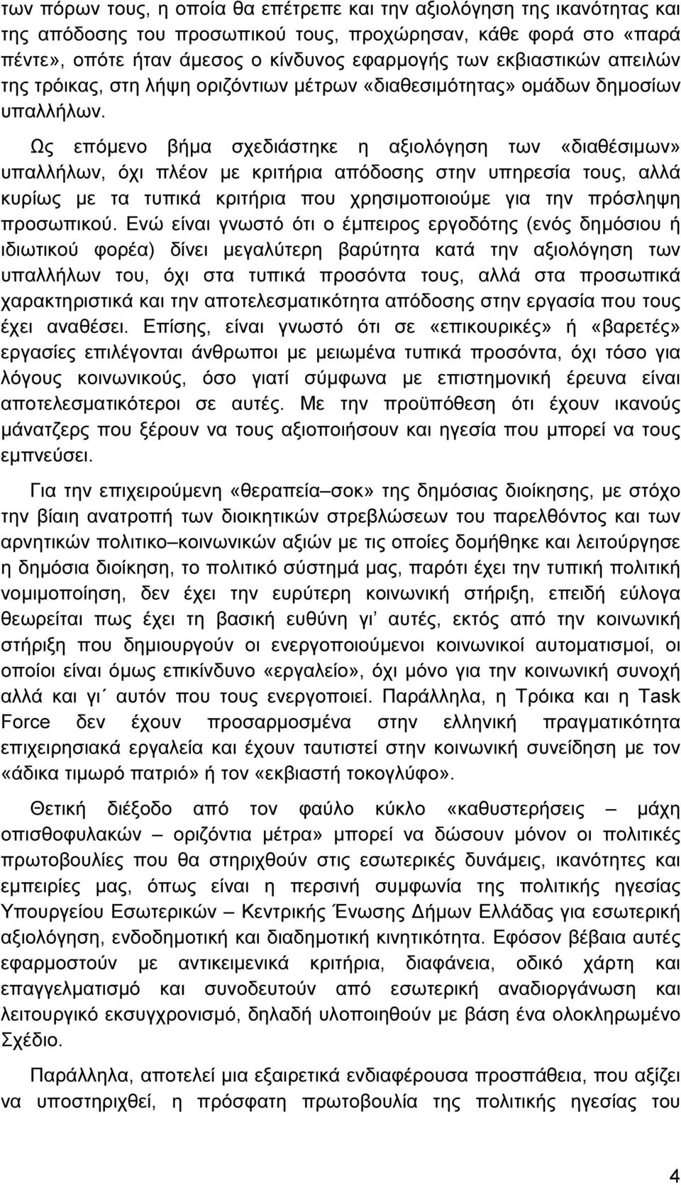 Ως επόµενο βήµα σχεδιάστηκε η αξιολόγηση των «διαθέσιµων» υπαλλήλων, όχι πλέον µε κριτήρια απόδοσης στην υπηρεσία τους, αλλά κυρίως µε τα τυπικά κριτήρια που χρησιµοποιούµε για την πρόσληψη