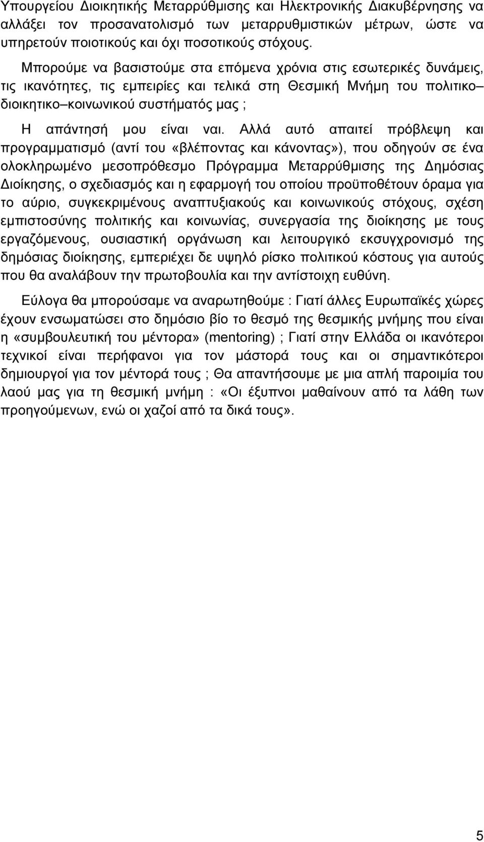 ναι. Αλλά αυτό απαιτεί πρόβλεψη και προγραµµατισµό (αντί του «βλέποντας και κάνοντας»), που οδηγούν σε ένα ολοκληρωµένο µεσοπρόθεσµο Πρόγραµµα Μεταρρύθµισης της ηµόσιας ιοίκησης, ο σχεδιασµός και η