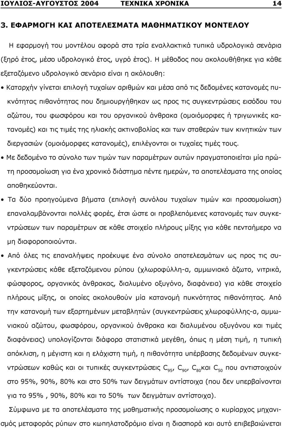 Η μέθοδος που ακολουθήθηκε για κάθε εξεταζόμενο υδρολογικό σενάριο είναι η ακόλουθη: Καταρχήν γίνεται επιλογή τυχαίων αριθμών και μέσα από τις δεδομένες κατανομές πυκνότητας πιθανότητας που