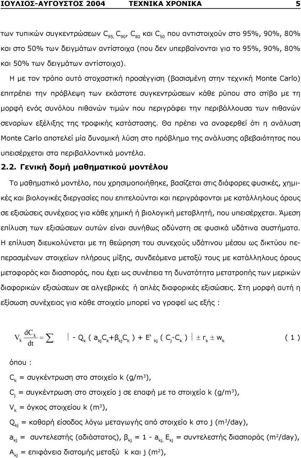 Η με τον τρόπο αυτό στοχαστική προσέγγιση (βασισμένη στην τεχνική Monte Carlo) επιτρέπει την πρόβλεψη των εκάστοτε συγκεντρώσεων κάθε ρύπου στο στίβο με τη μορφή ενός συνόλου πιθανών τιμών που