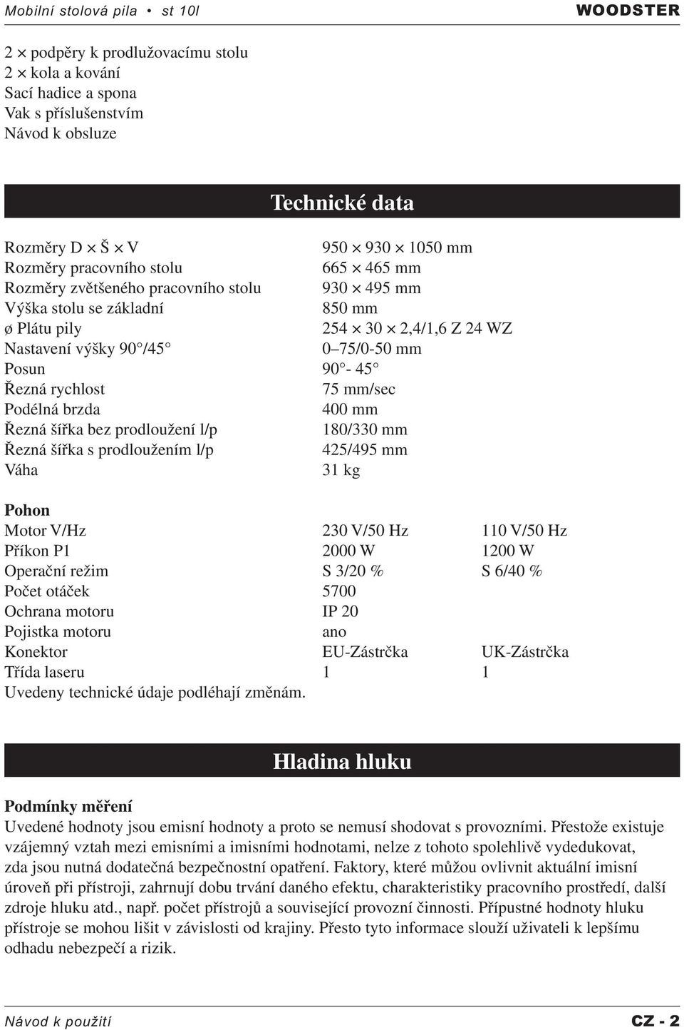 rychlost 75 mm/sec Podélná brzda 400 mm Řezná šířka bez prodloužení l/p 180/330 mm Řezná šířka s prodloužením l/p 425/495 mm Váha 31 kg Pohon Motor V/Hz 230 V/50 Hz 110 V/50 Hz Příkon P1 2000 W 1200