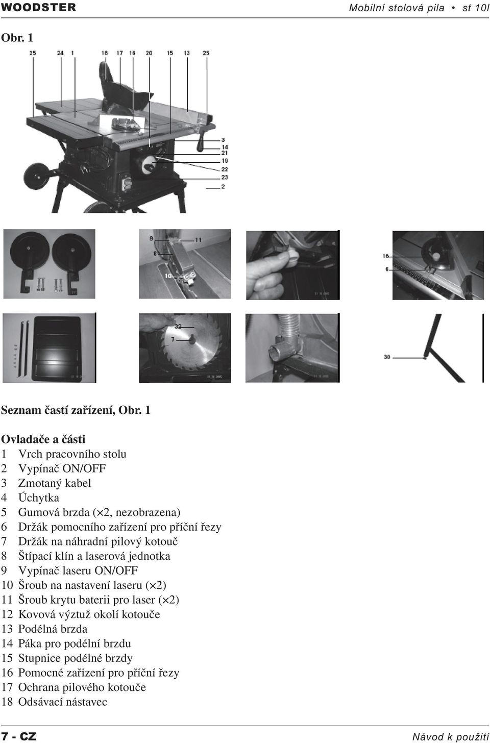 příční řezy 7 Držák na náhradní pilový kotouč 8 Štípací klín a laserová jednotka 9 Vypínač laseru ON/OFF 10 Šroub na nastavení laseru ( 2) 11 Šroub