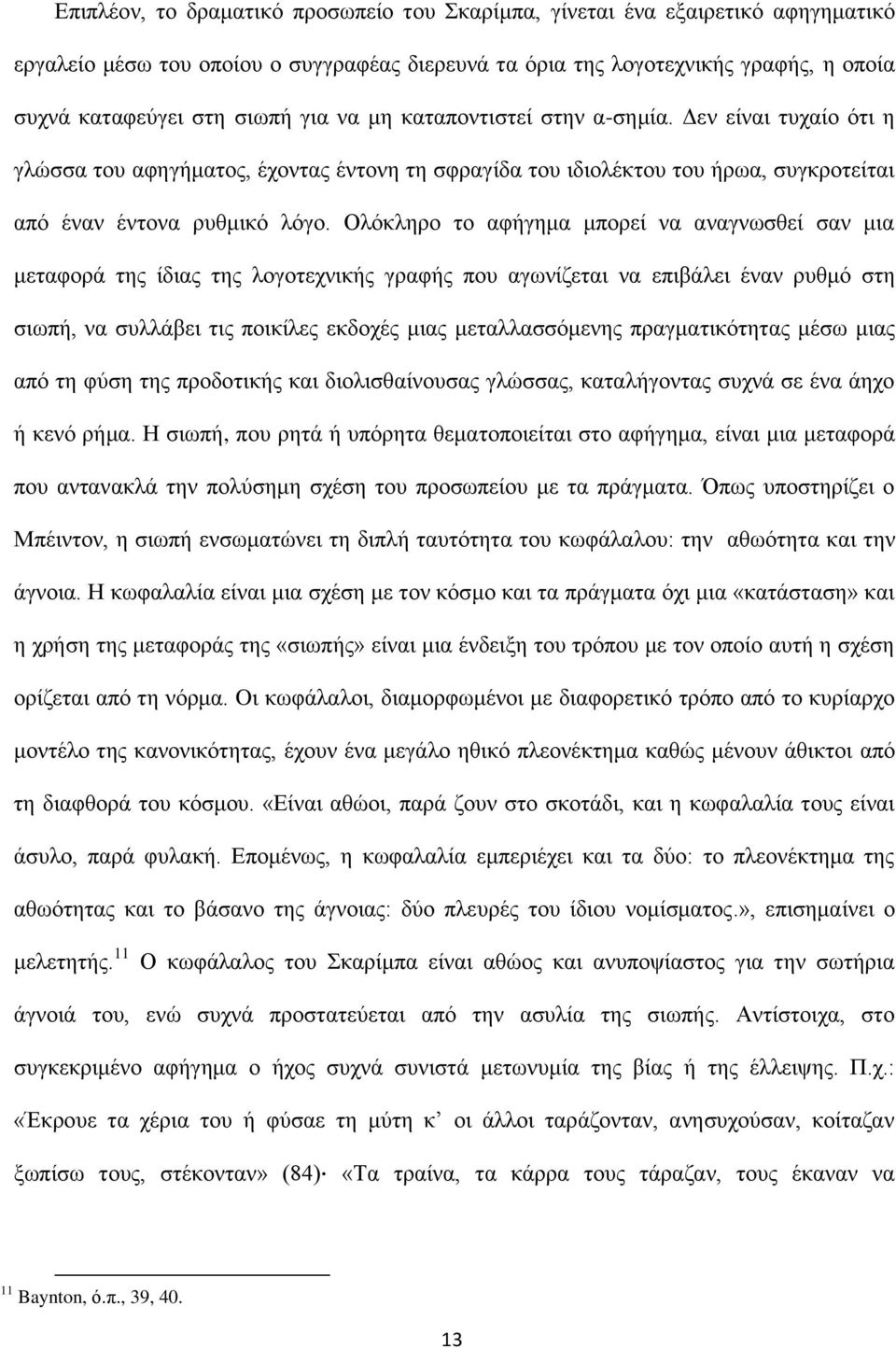 Ολόκληρο το αφήγημα μπορεί να αναγνωσθεί σαν μια μεταφορά της ίδιας της λογοτεχνικής γραφής που αγωνίζεται να επιβάλει έναν ρυθμό στη σιωπή, να συλλάβει τις ποικίλες εκδοχές μιας μεταλλασσόμενης