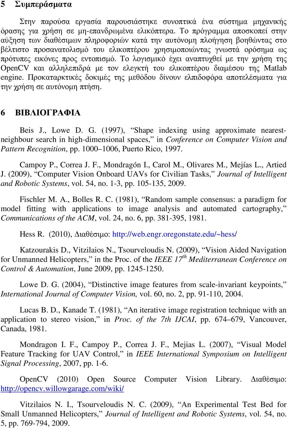 εντοπισµό. Το λογισµικό έχει αναπτυχθεί µε την χρήση της OpenCV και αλληλεπιδρά µε τον ελεγκτή του ελικοπτέρου διαµέσου της Matlab engine.